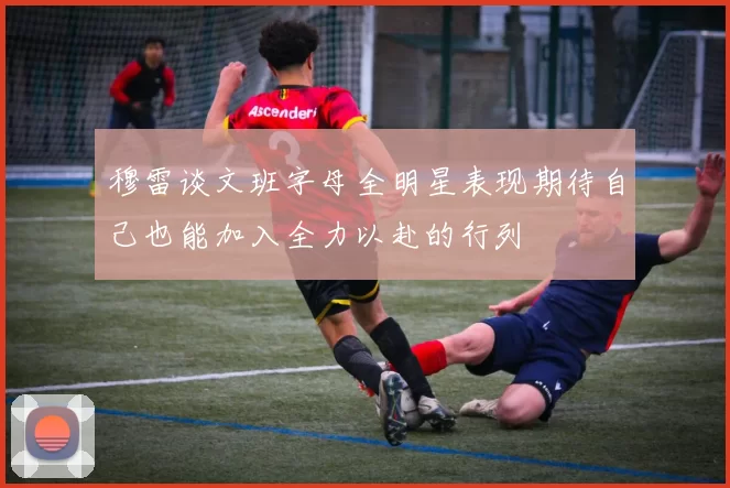 穆雷谈文班字母全明星表现期待自己也能加入全力以赴的行列