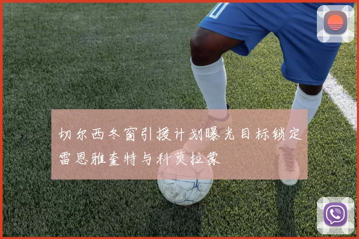 切尔西冬窗引援计划曝光目标锁定雷恩雅奎特与科莫拉蒙
