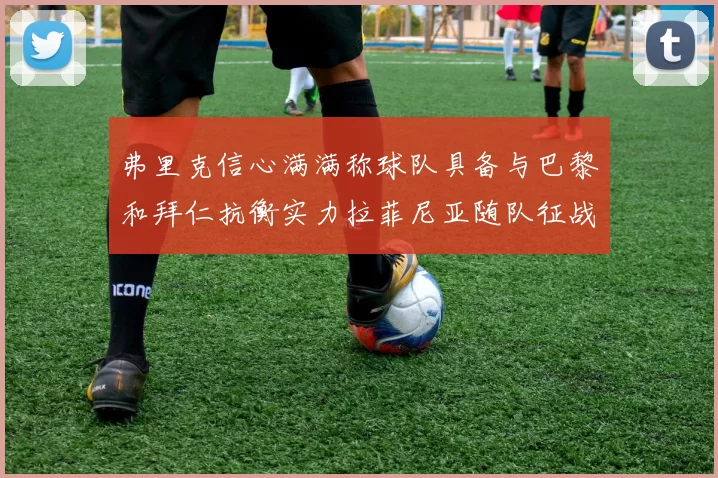 弗里克信心满满称球队具备与巴黎和拜仁抗衡实力拉菲尼亚随队征战
