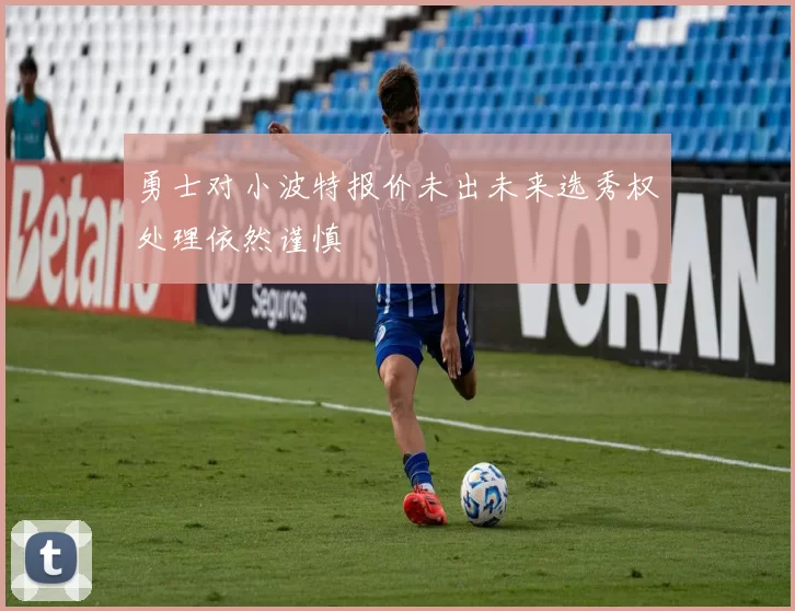 勇士对小波特报价未出未来选秀权处理依然谨慎